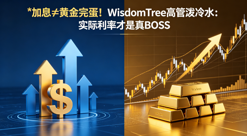 加息≠黄金完蛋！ WisdomTree高管泼冷水：实际利率才是真BOSS