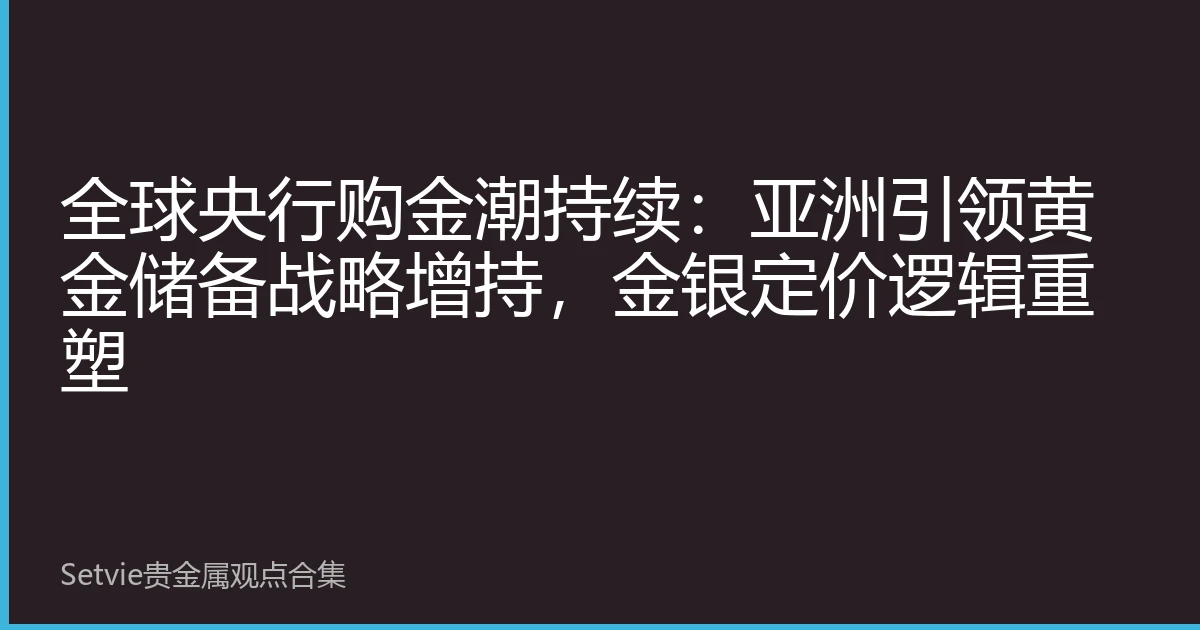 全球央行购金潮持续：亚洲引领黄金储备战略增持，金银定价逻辑重塑
