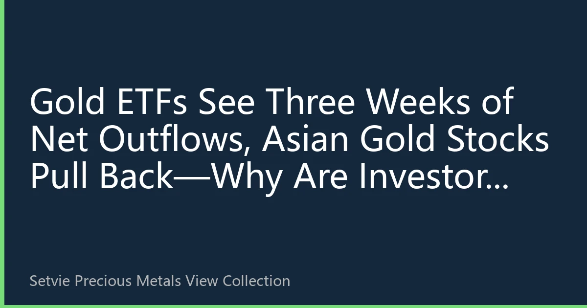 Gold ETFs See Three Weeks of Net Outflows, Asian Gold Stocks Pull Back—Why Are Investors Still Buying Gold?