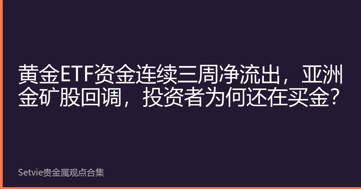 黄金ETF资金连续三周净流出，亚洲金矿股回调，投资者为何还在买金？