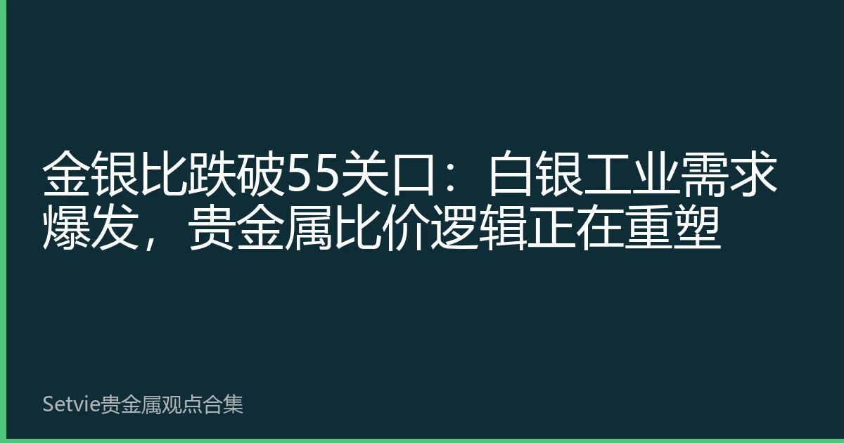 金银比跌破55关口：白银工业需求爆发，贵金属比价逻辑正在重塑