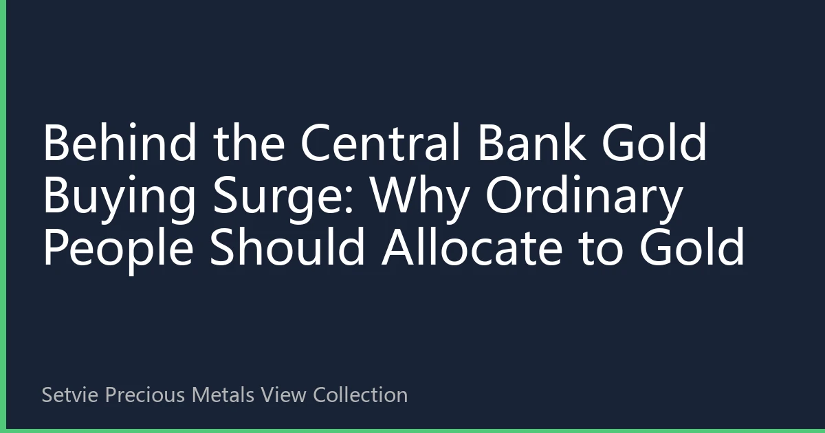 Behind the Central Bank Gold Buying Surge: Why Ordinary People Should Allocate to Gold