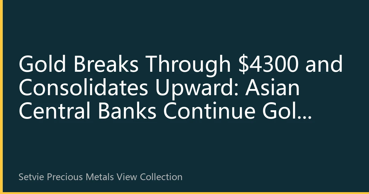 Gold Breaks Through $4300 and Consolidates Upward: Asian Central Banks Continue Gold Purchases, Safe-Haven Sentiment Supports Prices