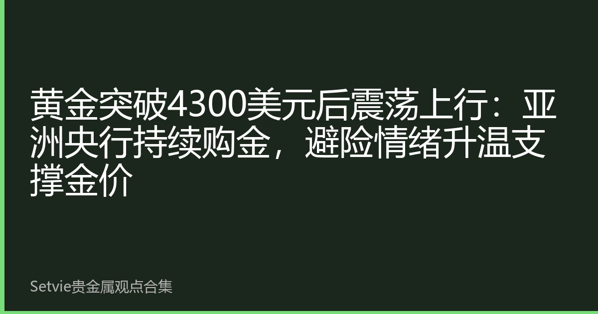 黄金突破4300美元后震荡上行：亚洲央行持续购金，避险情绪升温支撑金价
