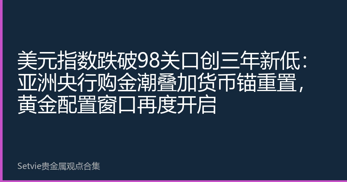 美元指数跌破98关口创三年新低：亚洲央行购金潮叠加货币锚重置，黄金配置窗口再度开启
