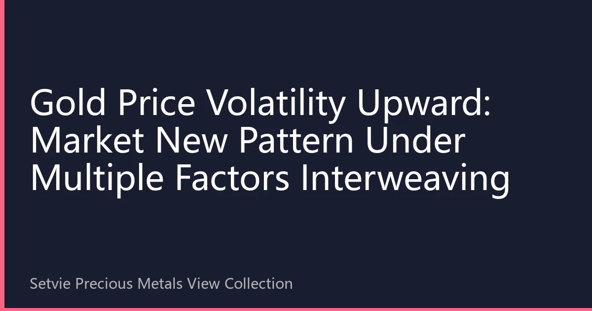 Gold Price Volatility Upward: Market New Pattern Under Multiple Factors Interweaving