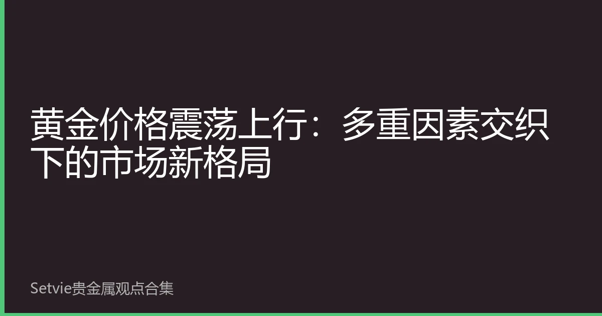 黄金价格震荡上行：多重因素交织下的市场新格局