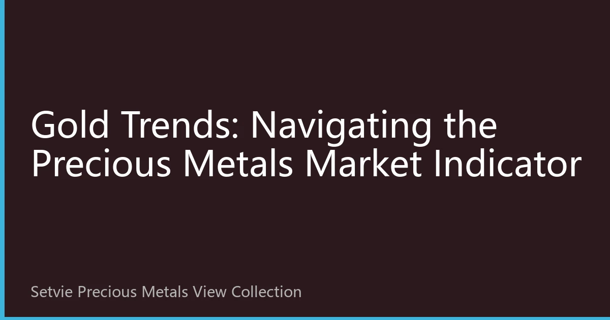 Gold Trends: Navigating the Precious Metals Market Indicator