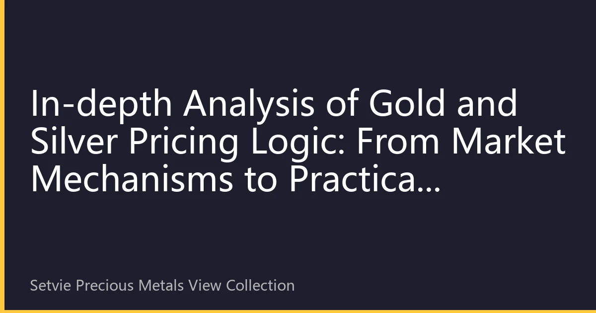 In-depth Analysis of Gold and Silver Pricing Logic: From Market Mechanisms to Practical Applications