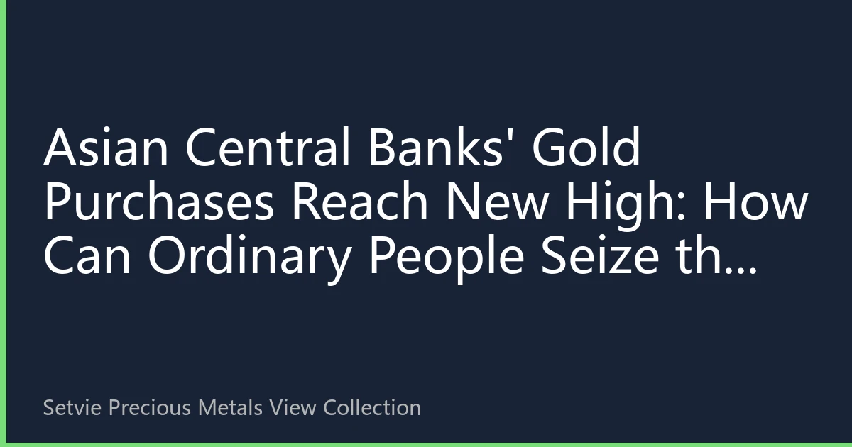 Asian Central Banks' Gold Purchases Reach New High: How Can Ordinary People Seize the Gold Allocation Window?