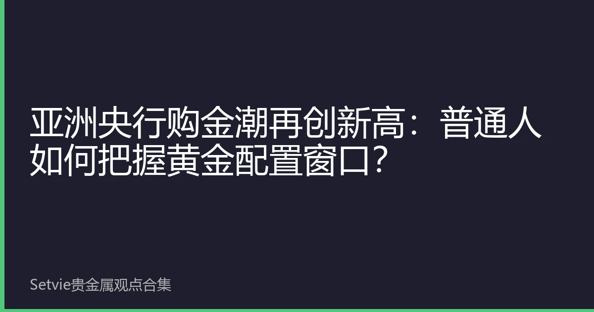 亚洲央行购金潮再创新高：普通人如何把握黄金配置窗口？