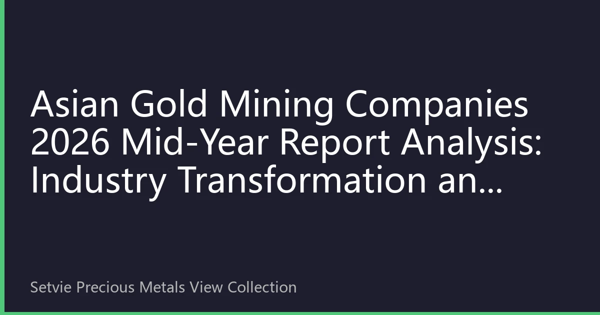 Asian Gold Mining Companies 2026 Mid-Year Report Analysis: Industry Transformation and Investment Opportunities Behind Performance Diversification