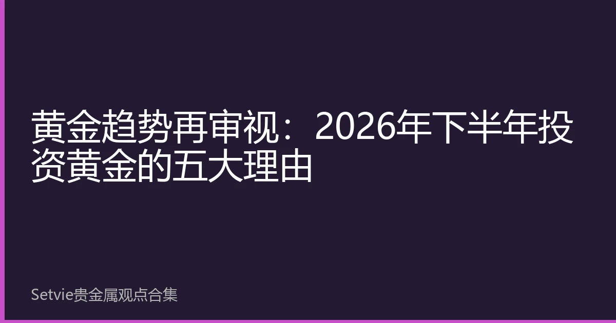 黄金趋势再审视：2026年下半年投资黄金的五大理由