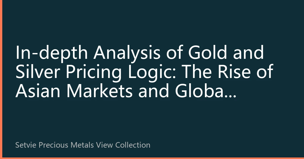 In-depth Analysis of Gold and Silver Pricing Logic: The Rise of Asian Markets and Global Restructuring in 2026