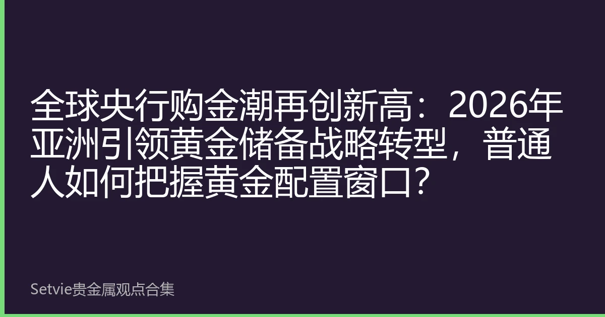 全球央行购金潮再创新高：2026年亚洲引领黄金储备战略转型，普通人如何把握黄金配置窗口？
