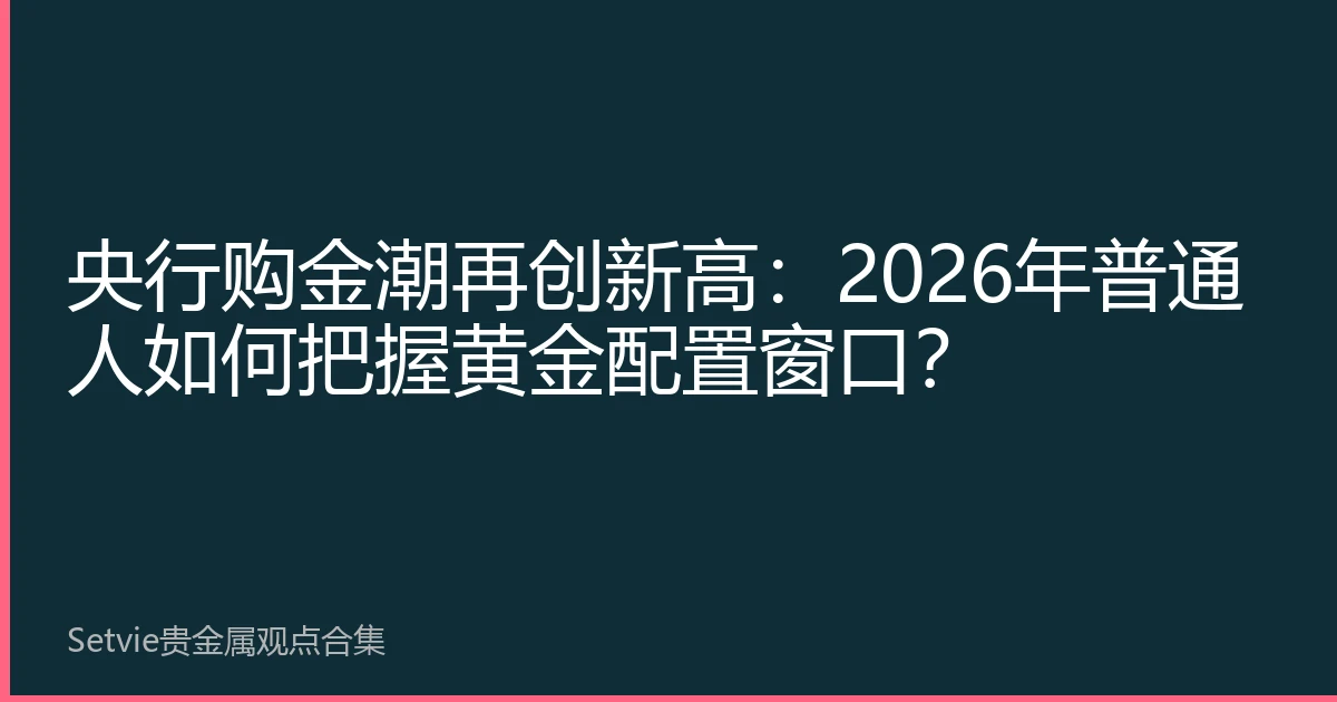 央行购金潮再创新高：2026年普通人如何把握黄金配置窗口？