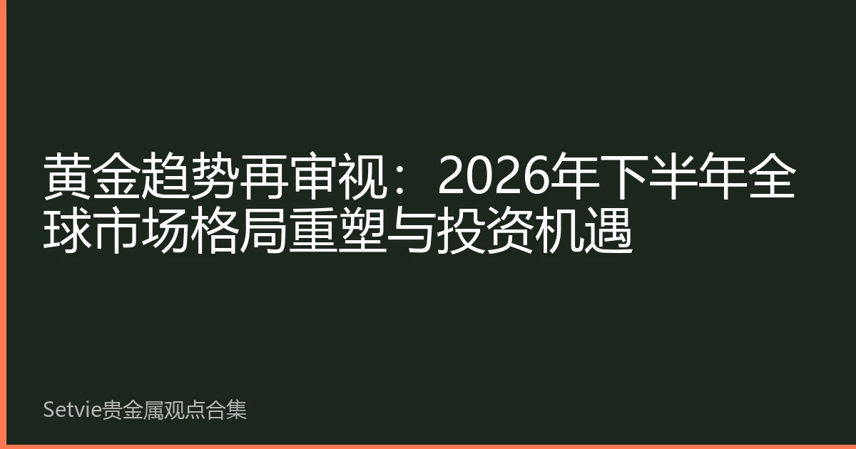 黄金趋势再审视：2026年下半年全球市场格局重塑与投资机遇