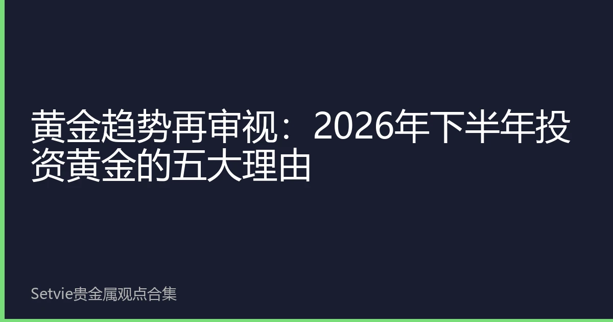 黄金趋势再审视：2026年下半年投资黄金的五大理由