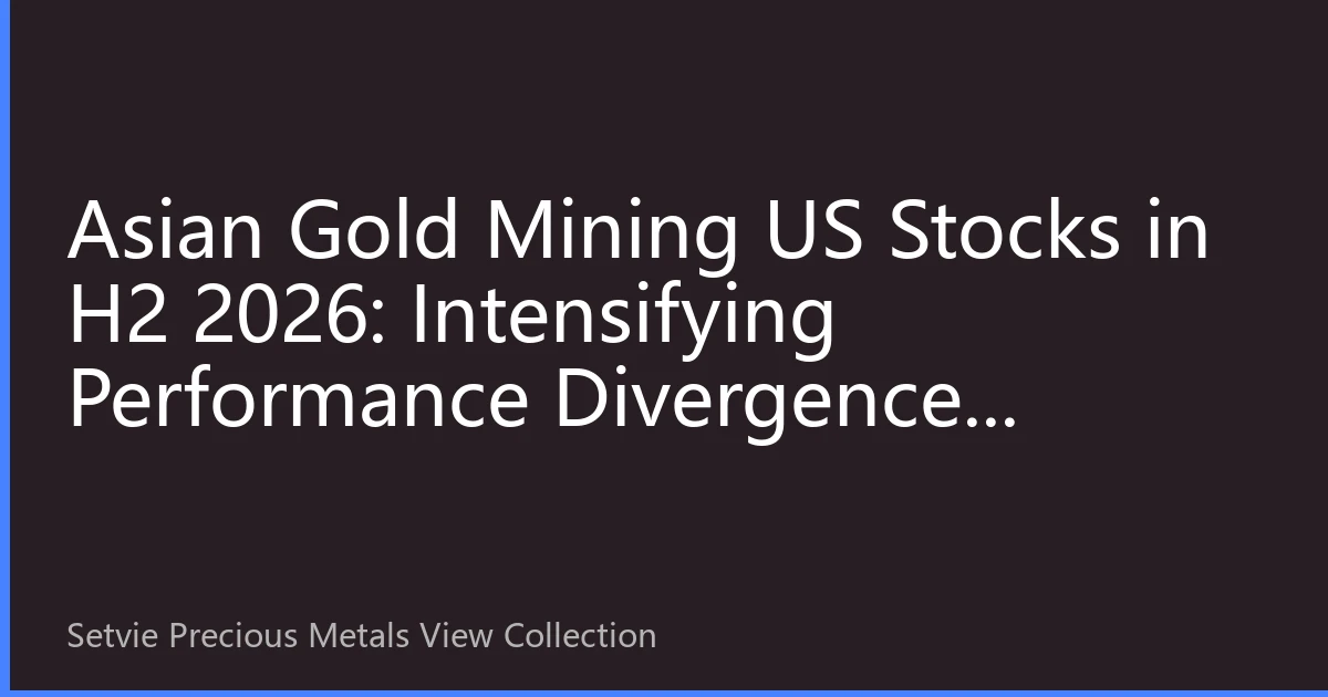 Asian Gold Mining US Stocks in H2 2026: Intensifying Performance Divergence, Investment Strategies Need Reshaping