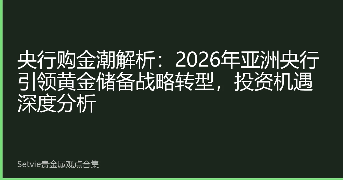 央行购金潮解析：2026年亚洲央行引领黄金储备战略转型，投资机遇深度分析