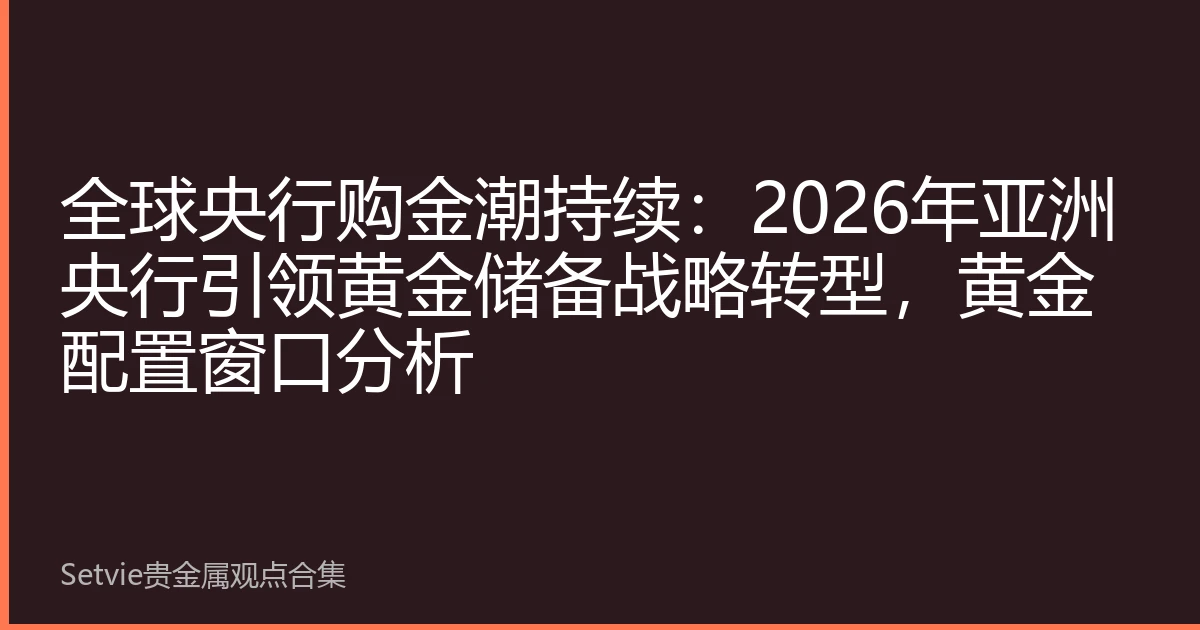 全球央行购金潮持续：2026年亚洲央行引领黄金储备战略转型，黄金配置窗口分析