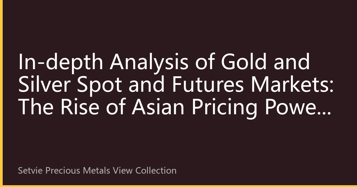 In-depth Analysis of Gold and Silver Spot and Futures Markets: The Rise of Asian Pricing Power in 2026 and Trading Strategy Restructuring