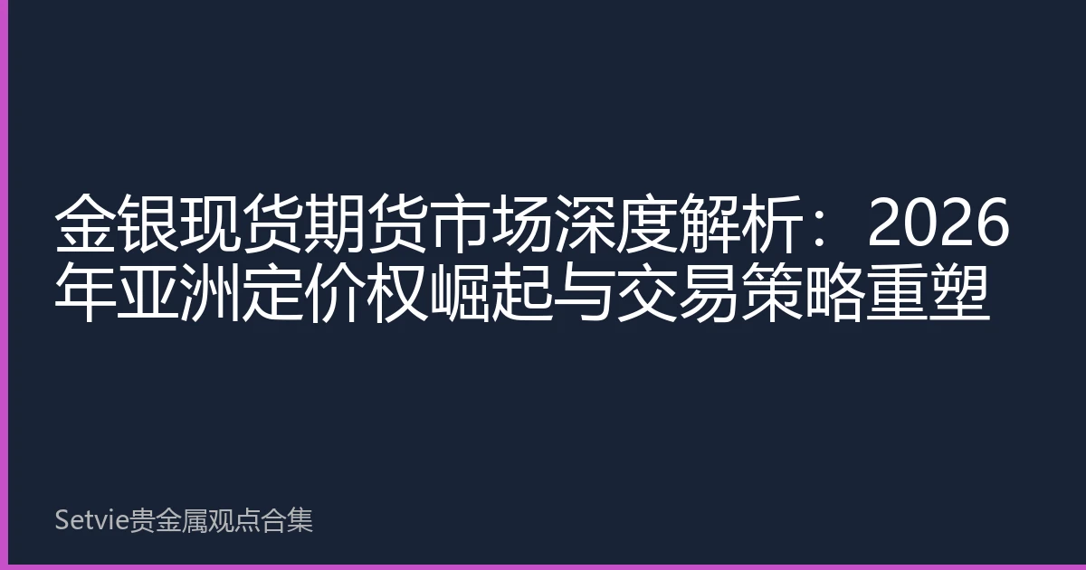 金银现货期货市场深度解析：2026年亚洲定价权崛起与交易策略重塑