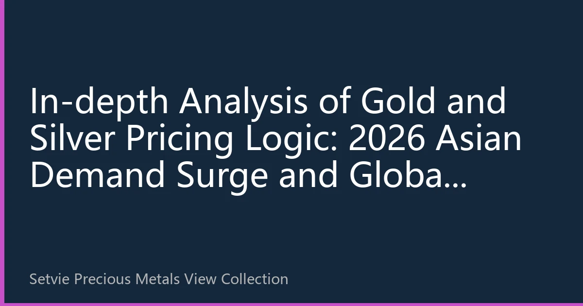 In-depth Analysis of Gold and Silver Pricing Logic: 2026 Asian Demand Surge and Global Restructuring