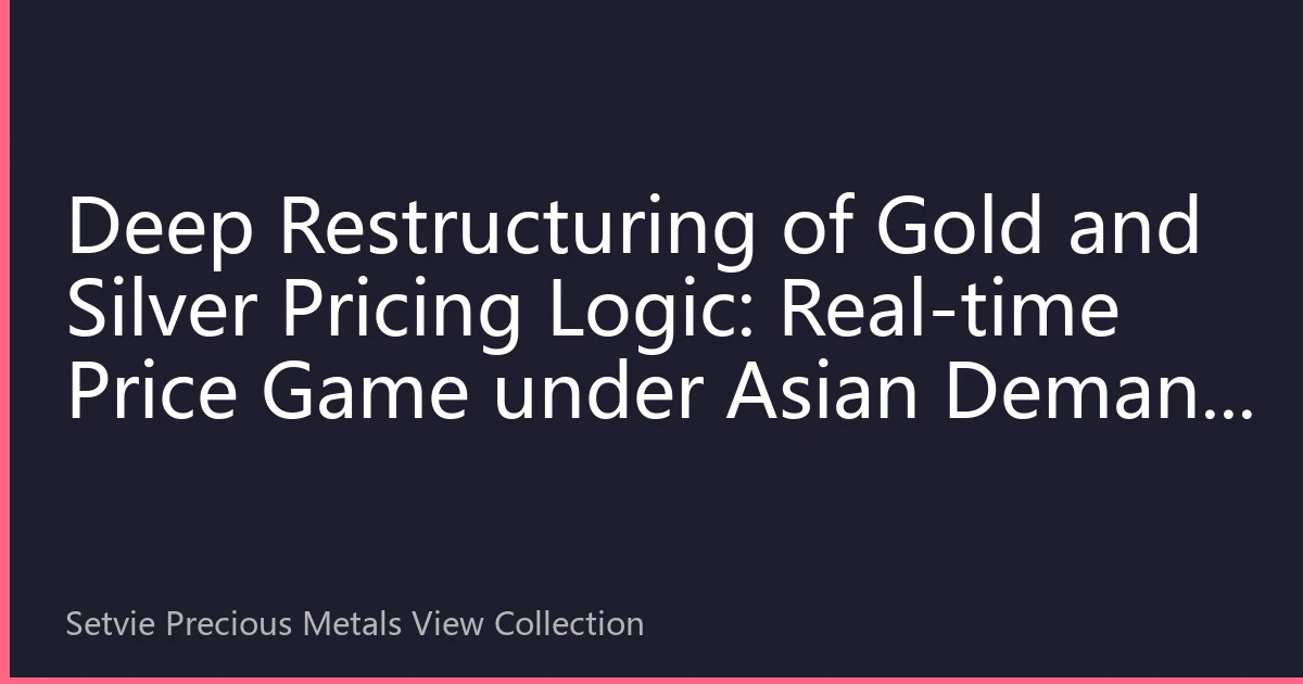 Deep Restructuring of Gold and Silver Pricing Logic: Real-time Price Game under Asian Demand Dominance and Global Structure Changes in 2026