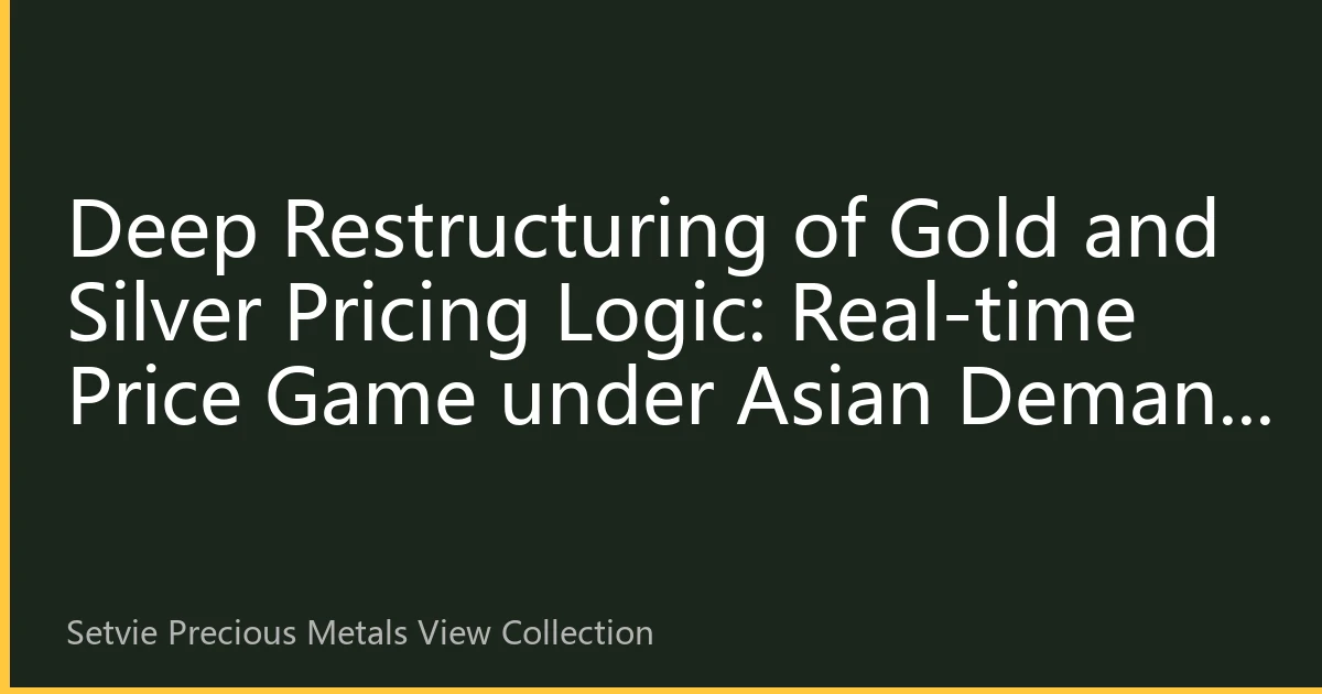 Deep Restructuring of Gold and Silver Pricing Logic: Real-time Price Game under Asian Demand Dominance and Global Landscape Changes