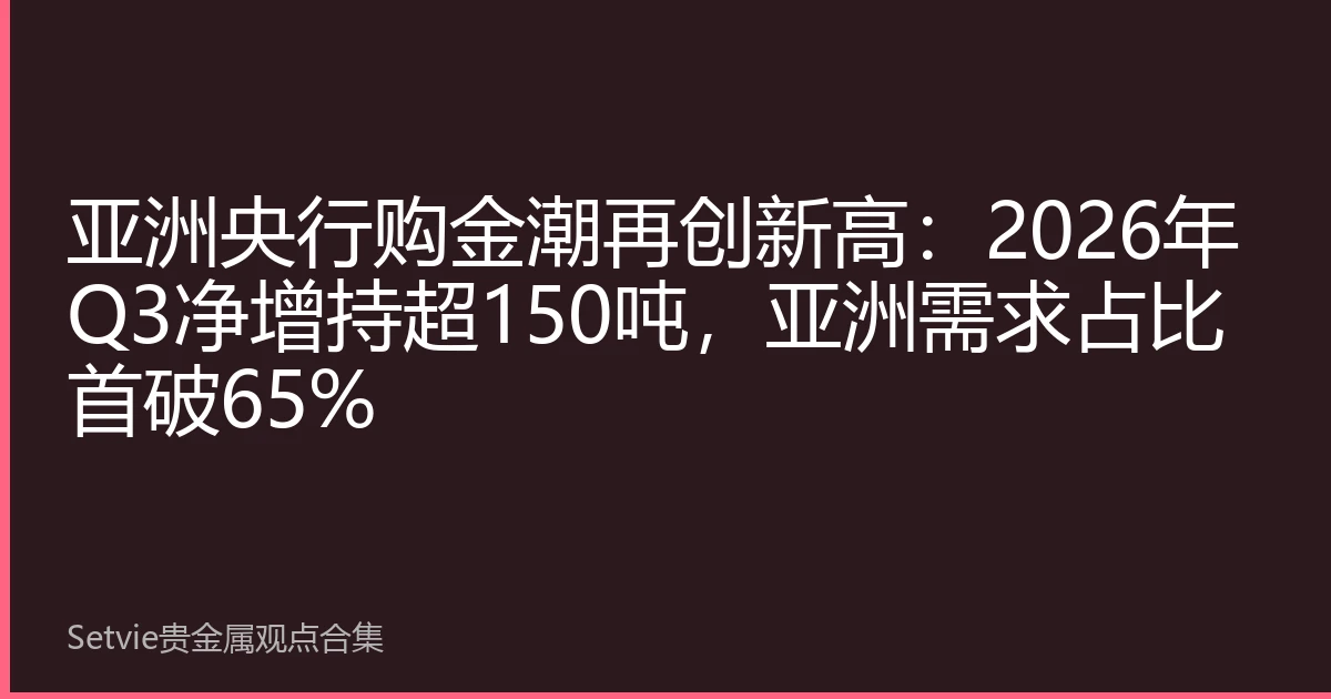 亚洲央行购金潮再创新高：2026年Q3净增持超150吨，亚洲需求占比首破65%