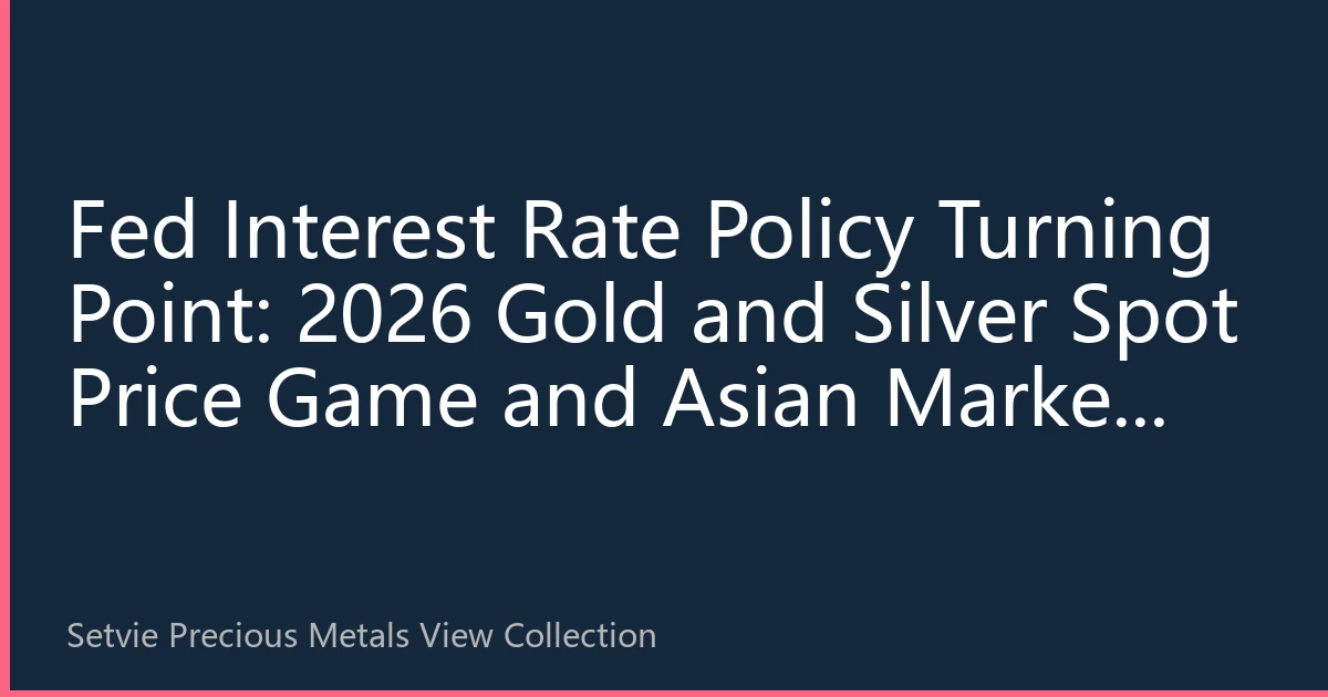 Fed Interest Rate Policy Turning Point: 2026 Gold and Silver Spot Price Game and Asian Market Opportunities