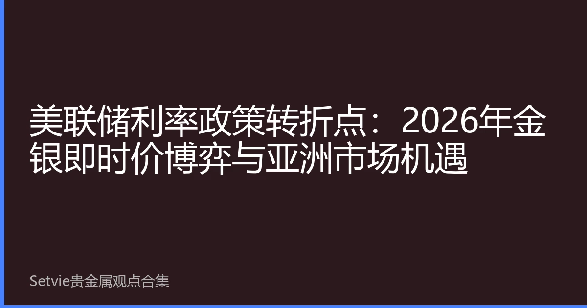 美联储利率政策转折点：2026年金银即时价博弈与亚洲市场机遇