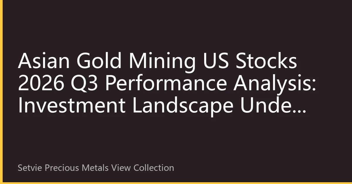 Asian Gold Mining US Stocks 2026 Q3 Performance Analysis: Investment Landscape Under Geopolitical and Energy Transformation