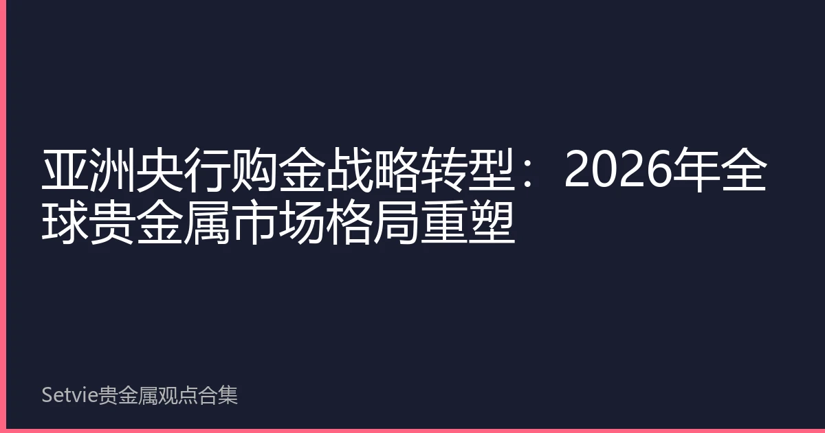 亚洲央行购金战略转型：2026年全球贵金属市场格局重塑
