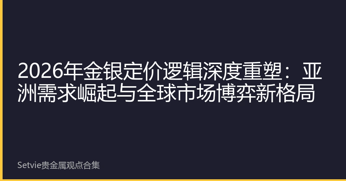 2026年金银定价逻辑深度重塑：亚洲需求崛起与全球市场博弈新格局