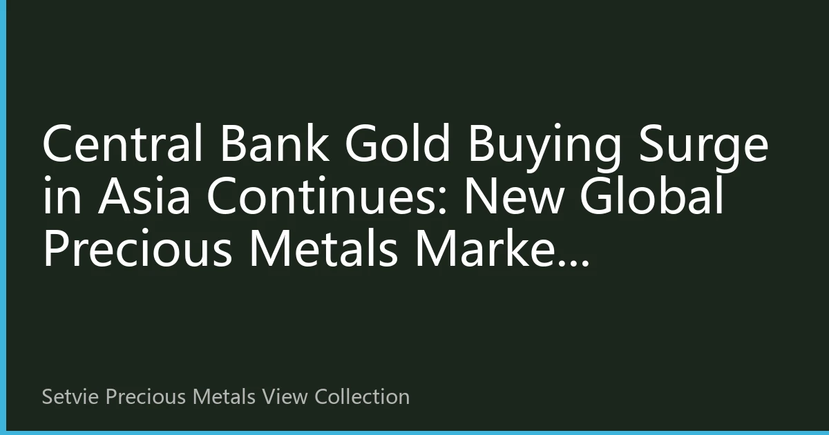 Central Bank Gold Buying Surge in Asia Continues: New Global Precious Metals Market Landscape and Investment Opportunities in Q4 2026