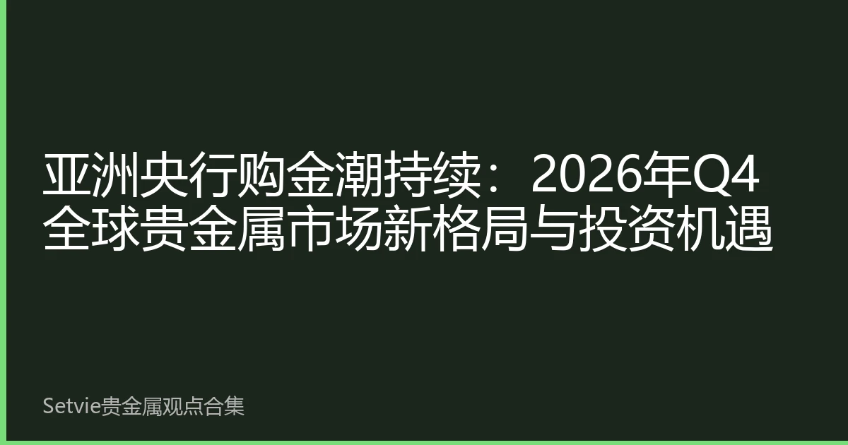 亚洲央行购金潮持续：2026年Q4全球贵金属市场新格局与投资机遇