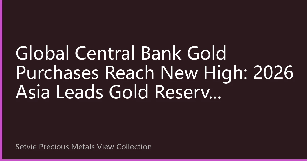 Global Central Bank Gold Purchases Reach New High: 2026 Asia Leads Gold Reserve Strategic Transformation