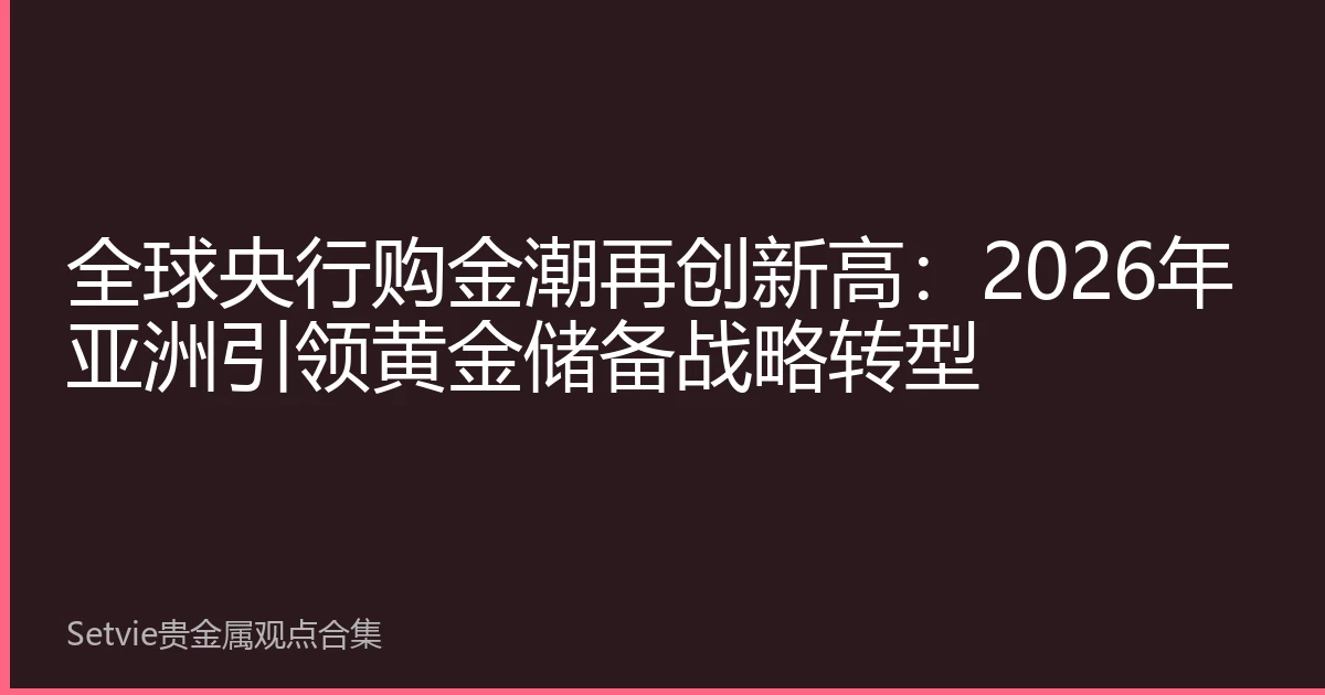 全球央行购金潮再创新高：2026年亚洲引领黄金储备战略转型