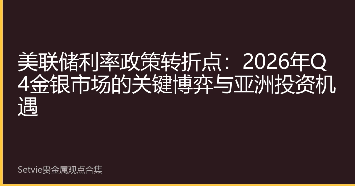 美联储利率政策转折点：2026年Q4金银市场的关键博弈与亚洲投资机遇