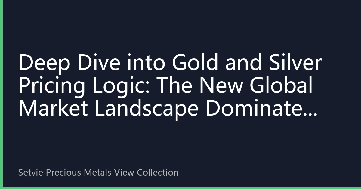 Deep Dive into Gold and Silver Pricing Logic: The New Global Market Landscape Dominated by Asian Demand in 2026