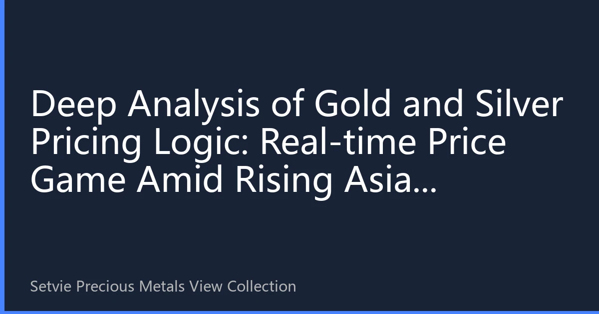Deep Analysis of Gold and Silver Pricing Logic: Real-time Price Game Amid Rising Asian Demand and Global Structural Shifts in 2026