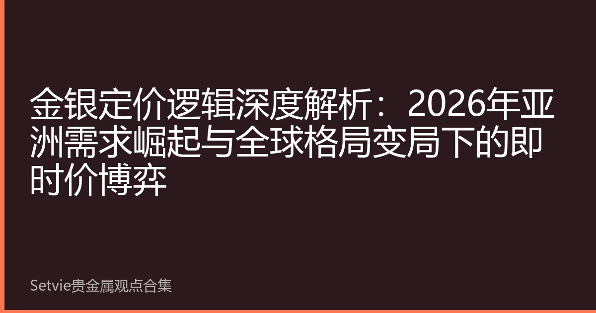 金银定价逻辑深度解析：2026年亚洲需求崛起与全球格局变局下的即时价博弈