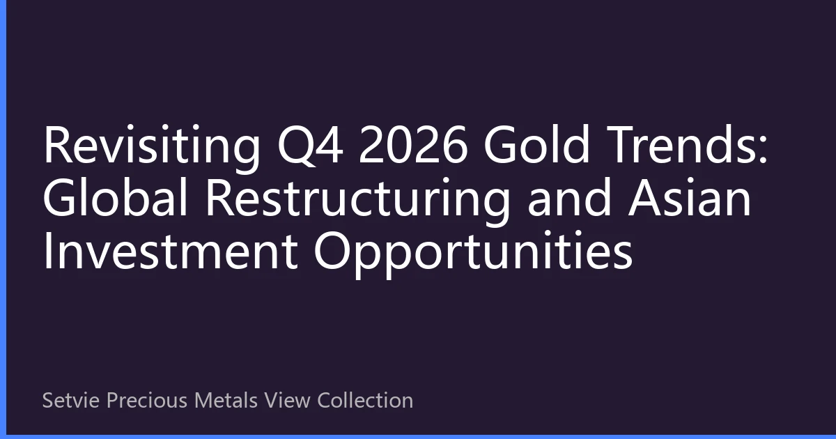 Revisiting Q4 2026 Gold Trends: Global Restructuring and Asian Investment Opportunities